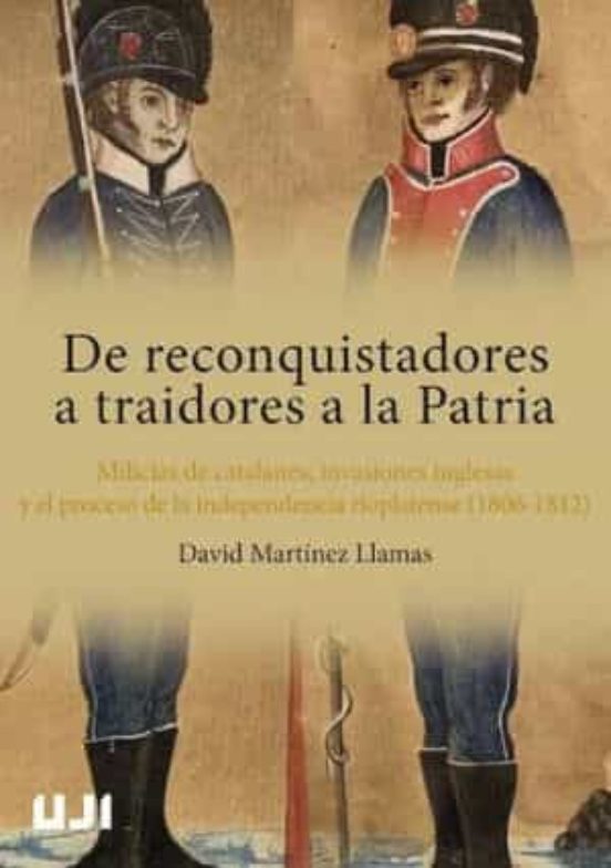 De Reconquistadores A Traidores A La Patria. Milicias De Catalanes, Invasiones Inglesas Y El Proceso De La Independencia  Rioplatense (1806-1812)