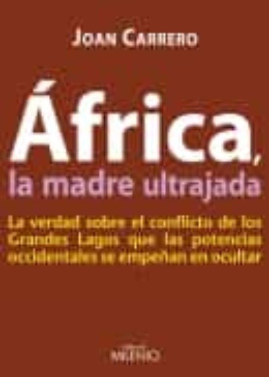 Africa La Madre Ultrajada: La Verdad Sobre El Conflicto De Los Gr Andes Lagos Que Las Potencias Occidentales Se Empeñan En Ocultar